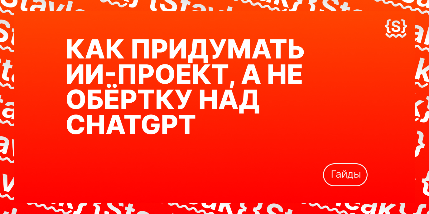 Как придумать ИИ-проект, а не обёртку над ChatGPT